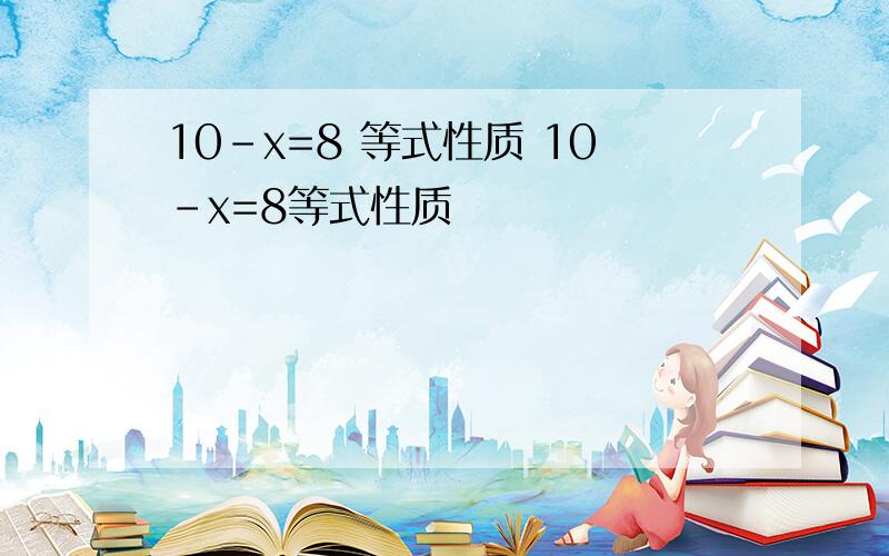 10-x=8 等式性质 10-x=8等式性质