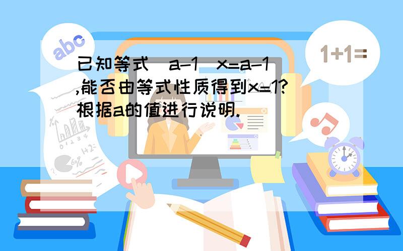 已知等式（a-1）x=a-1,能否由等式性质得到x=1?根据a的值进行说明.