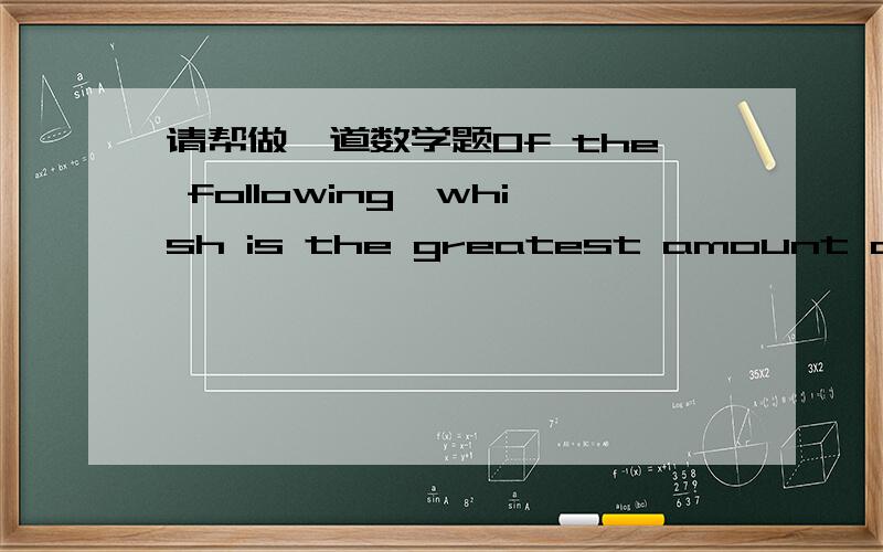 请帮做一道数学题Of the following,whish is the greatest amount of money that aperson can borrow at an annual interest rate of 6.5 per cent if the loan andinterest are to be paid off at the end of one year with the money from acheck of $.1,600?