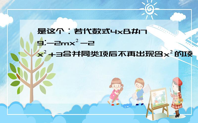 是这个：若代数式4x³-2mx²-2x²+3合并同类项后不再出现含x²的项,请计算m的值.帮帮