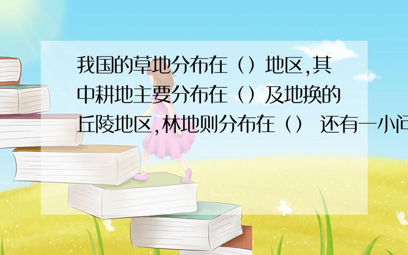 我国的草地分布在（）地区,其中耕地主要分布在（）及地换的丘陵地区,林地则分布在（） 还有一小问：无锡的农业生产一年（）熟?