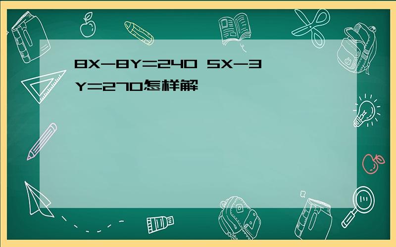 8X-8Y=240 5X-3Y=270怎样解