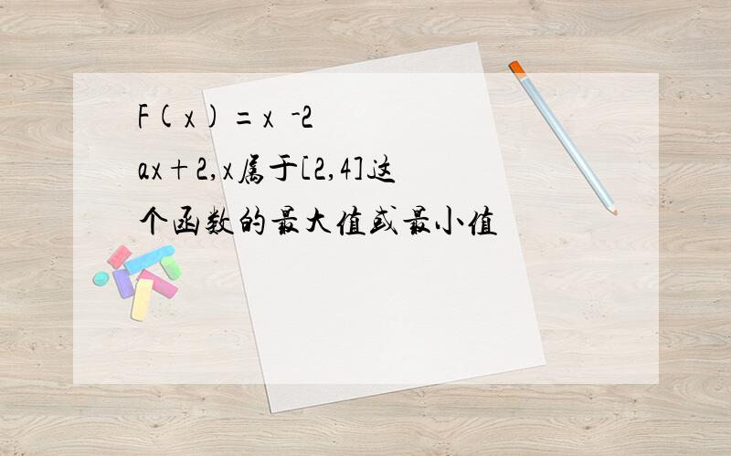 F(x)=x²-2ax+2,x属于[2,4]这个函数的最大值或最小值