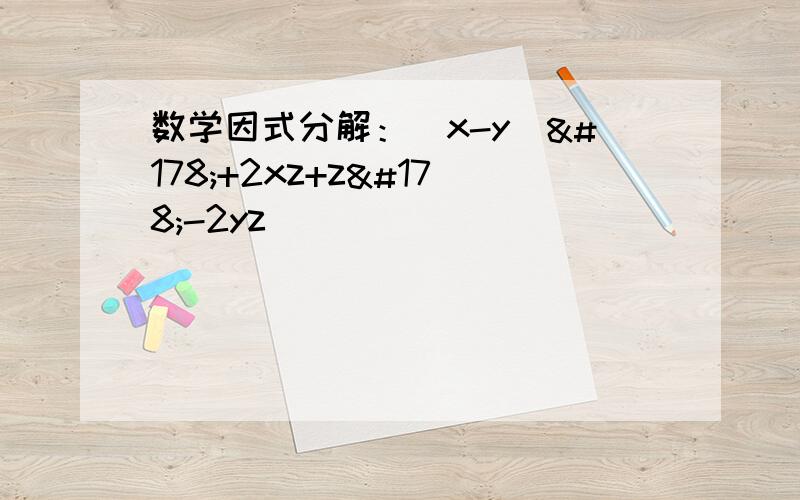 数学因式分解：(x-y)²+2xz+z²-2yz