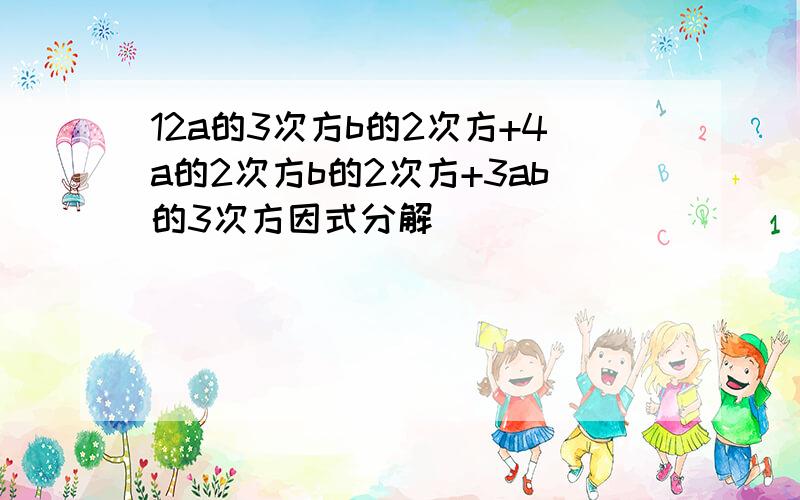 12a的3次方b的2次方+4a的2次方b的2次方+3ab的3次方因式分解