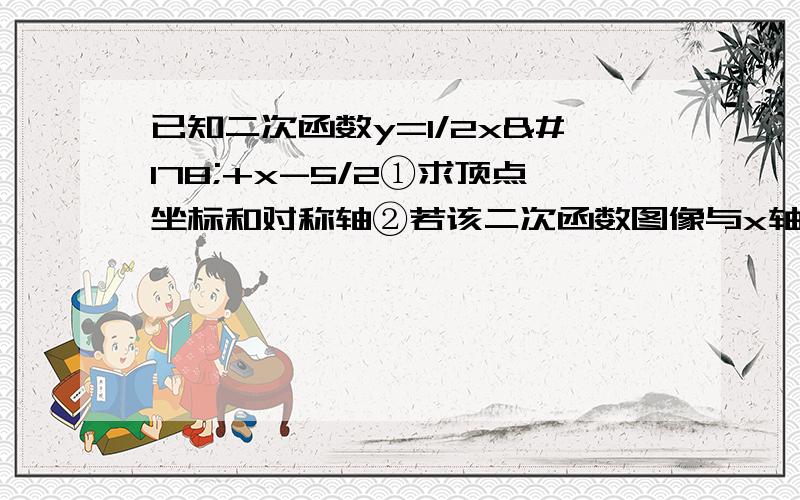 已知二次函数y=1/2x²+x-5/2①求顶点坐标和对称轴②若该二次函数图像与x轴的两个交点为AB,求AB.的长