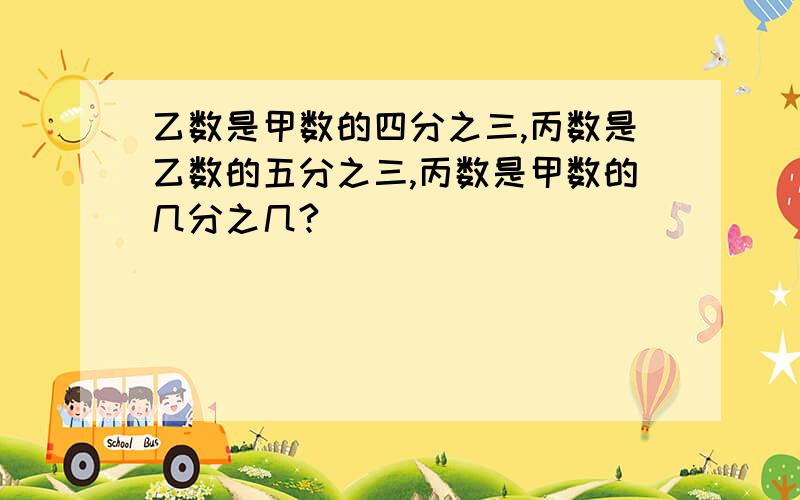 乙数是甲数的四分之三,丙数是乙数的五分之三,丙数是甲数的几分之几?