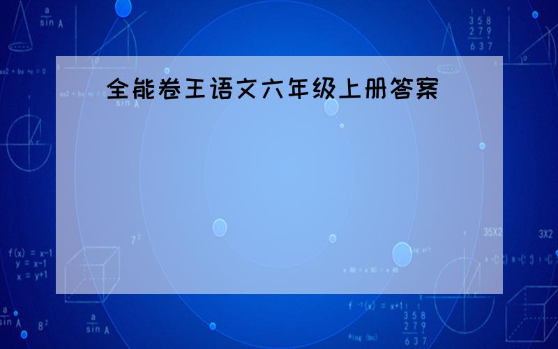 全能卷王语文六年级上册答案