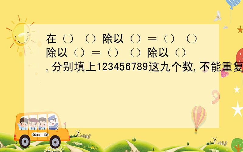 在（）（）除以（）＝（）（）除以（）＝（）（）除以（） ,分别填上123456789这九个数,不能重复．