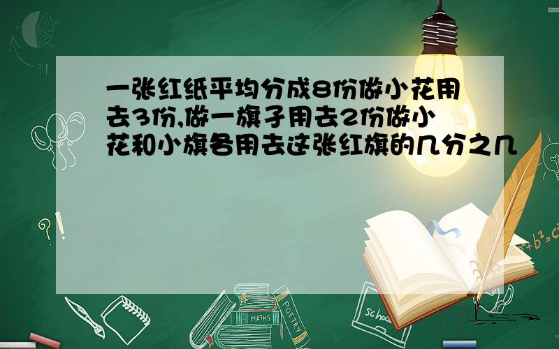 一张红纸平均分成8份做小花用去3份,做一旗孑用去2份做小花和小旗各用去这张红旗的几分之几