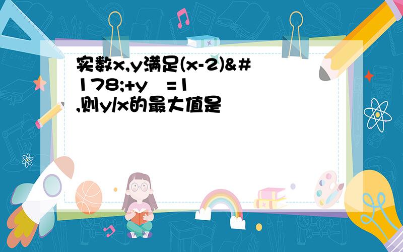 实数x,y满足(x-2)²+y²=1,则y/x的最大值是