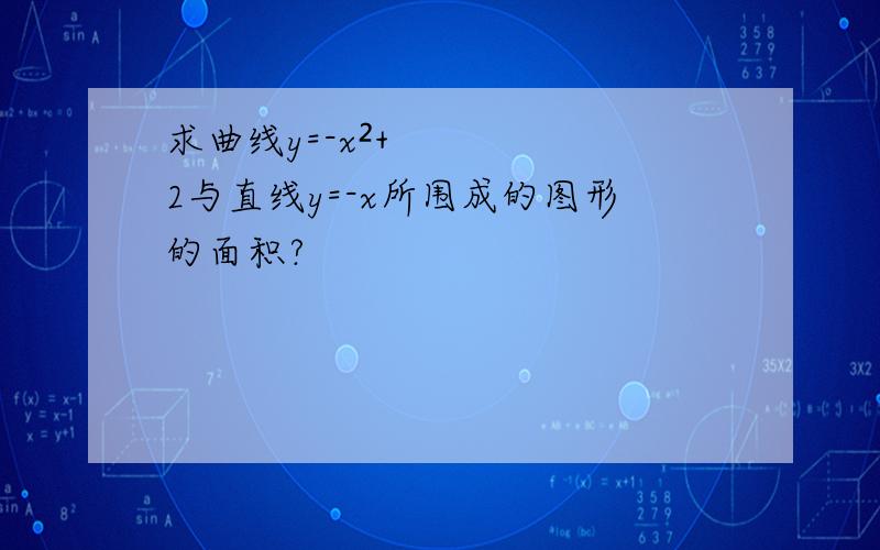 求曲线y=-x²+2与直线y=-x所围成的图形的面积?