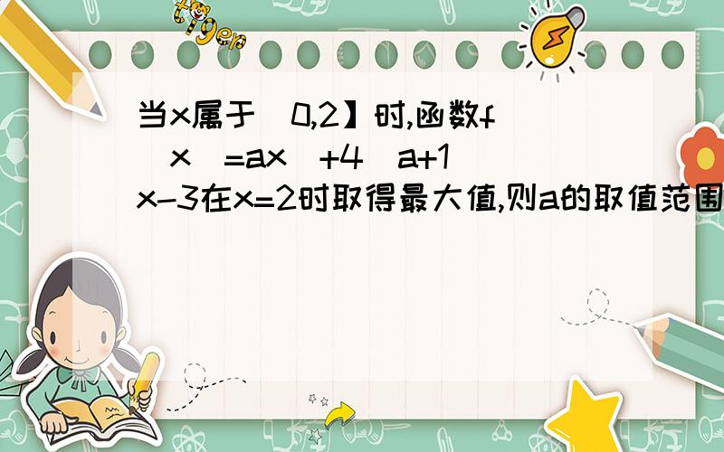 当x属于（0,2】时,函数f(x)=ax^+4（a+1）x-3在x=2时取得最大值,则a的取值范围是?