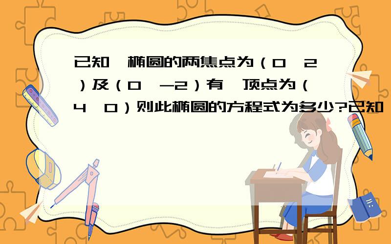 已知一椭圆的两焦点为（0,2）及（0,-2）有一顶点为（4,0）则此椭圆的方程式为多少?已知一椭圆的两焦点为（0,2）及（0,-2）有一顶点为（4,0）则此椭圆的方程式为多少?