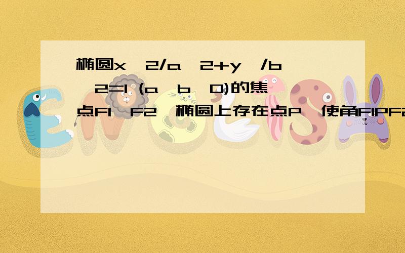 椭圆x^2/a^2+y^/b^2=1 (a>b>0)的焦点F1,F2,椭圆上存在点P,使角F1PF2为钝角,求e的范围如题,求离心率的范围.