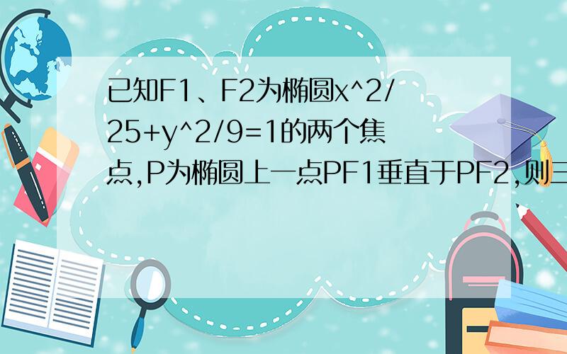 已知F1、F2为椭圆x^2/25+y^2/9=1的两个焦点,P为椭圆上一点PF1垂直于PF2,则三角形F1pF2的面积