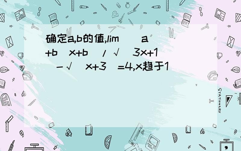 确定a,b的值,lim[(a+b)x+b]/√(3x+1)-√(x+3)=4,x趋于1