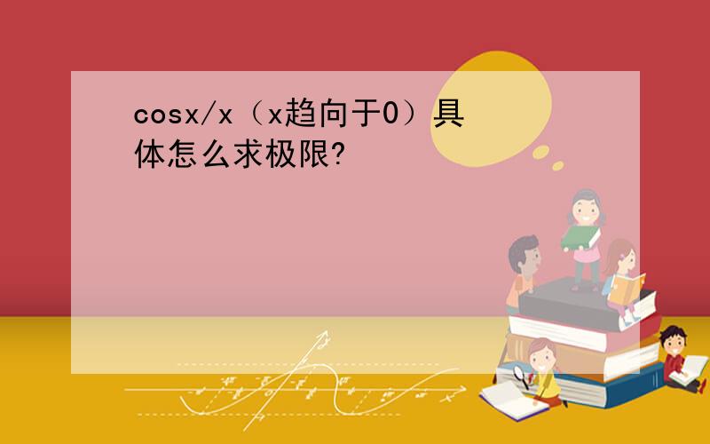 cosx/x（x趋向于0）具体怎么求极限?