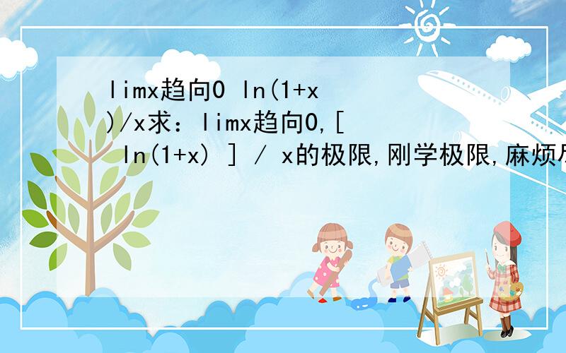 limx趋向0 ln(1+x)/x求：limx趋向0,[ ln(1+x) ] / x的极限,刚学极限,麻烦尽可能详细些,