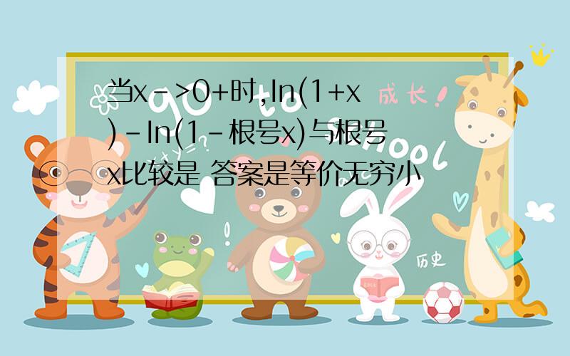 当x->0+时,In(1+x)-In(1-根号x)与根号x比较是 答案是等价无穷小