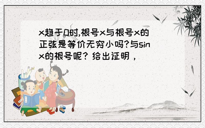 x趋于0时,根号x与根号x的正弦是等价无穷小吗?与sinx的根号呢？给出证明，