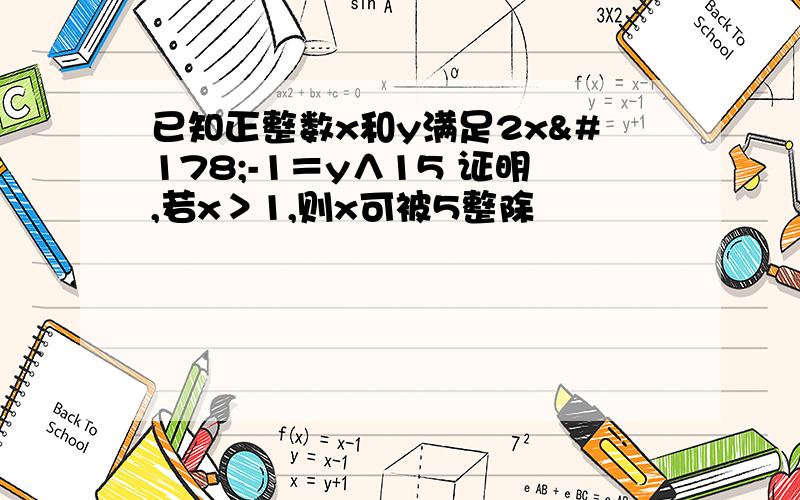 已知正整数x和y满足2x²-1＝y∧15 证明,若x＞1,则x可被5整除