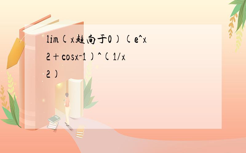 lim(x趋向于0)(e^x2+cosx-1)^(1/x2)