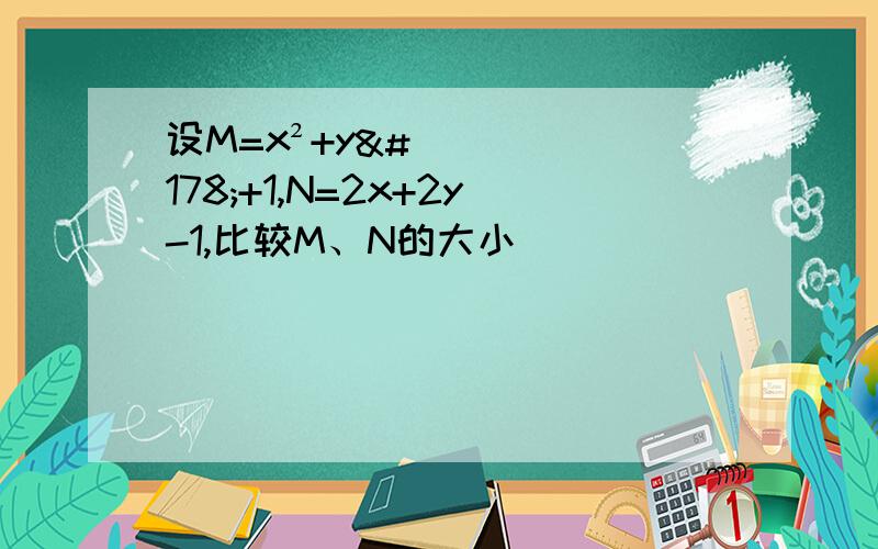 设M=x²+y²+1,N=2x+2y-1,比较M、N的大小