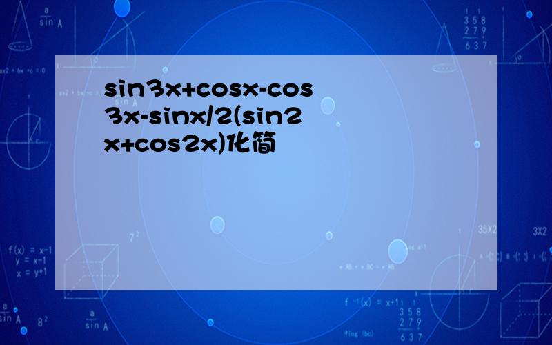 sin3x+cosx-cos3x-sinx/2(sin2x+cos2x)化简