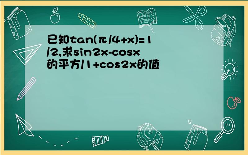 已知tan(π/4+x)=1/2,求sin2x-cosx的平方/1+cos2x的值