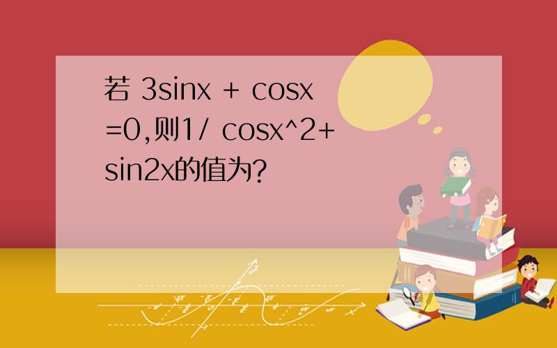 若 3sinx + cosx=0,则1/ cosx^2+sin2x的值为?