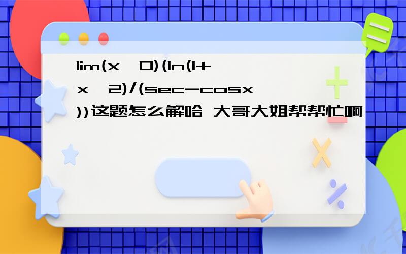 lim(x→0)(ln(1+x^2)/(sec-cosx))这题怎么解哈 大哥大姐帮帮忙啊