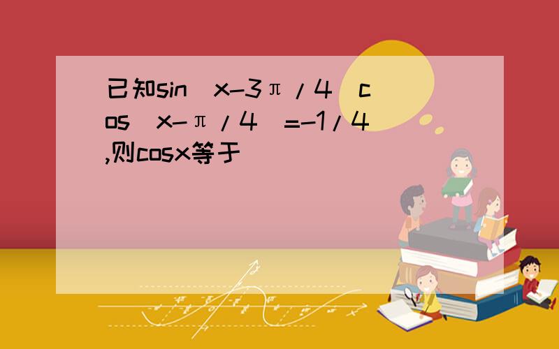 已知sin(x-3π/4)cos(x-π/4)=-1/4,则cosx等于