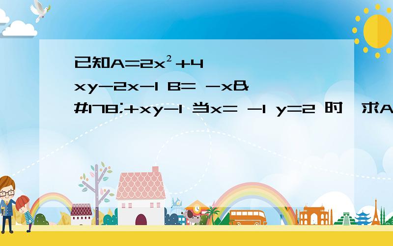 已知A=2x²+4xy-2x-1 B= -x²+xy-1 当x= -1 y=2 时,求A-3B的值