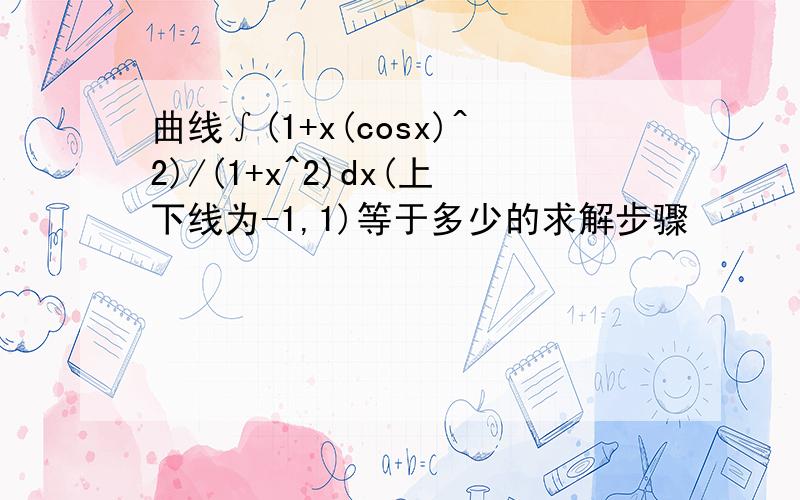 曲线∫(1+x(cosx)^2)/(1+x^2)dx(上下线为-1,1)等于多少的求解步骤