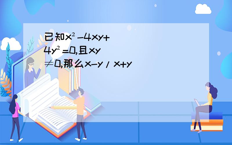 已知x²-4xy+4y²=0,且xy≠0,那么x-y/x+y