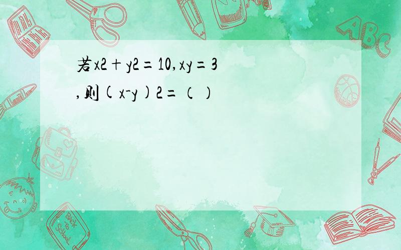 若x2+y2=10,xy=3,则(x-y)2=（）