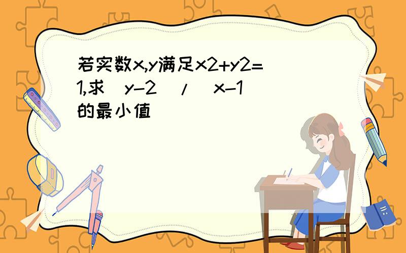 若实数x,y满足x2+y2=1,求（y-2）/（x-1）的最小值