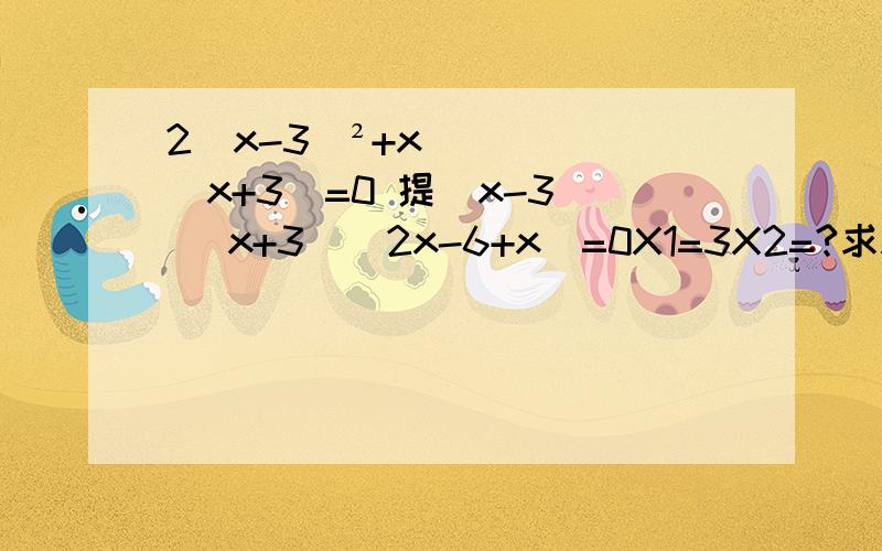 2(x-3)²+x(x+3)=0 提（x-3） （x+3）（2x-6+x）=0X1=3X2=?求X2 怎么算 2x-6+x=0顺便问一下x(x-2)=x 结果是不是±根号2X1= -3 打错了..