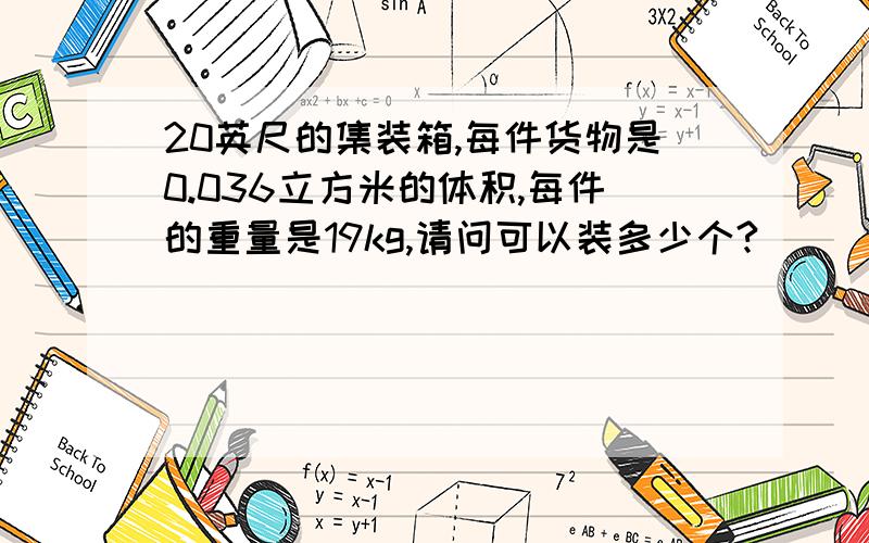 20英尺的集装箱,每件货物是0.036立方米的体积,每件的重量是19kg,请问可以装多少个?