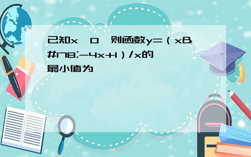 已知x>0,则函数y=（x²-4x+1）/x的最小值为