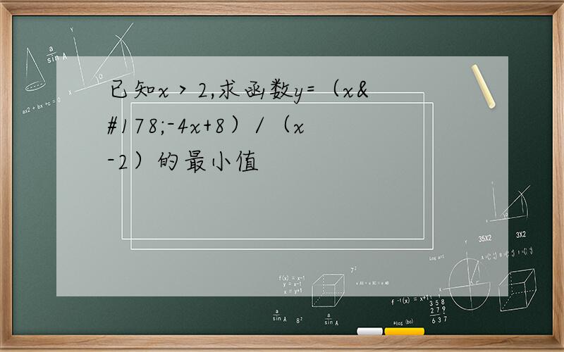 已知x＞2,求函数y=（x²-4x+8）/（x-2）的最小值