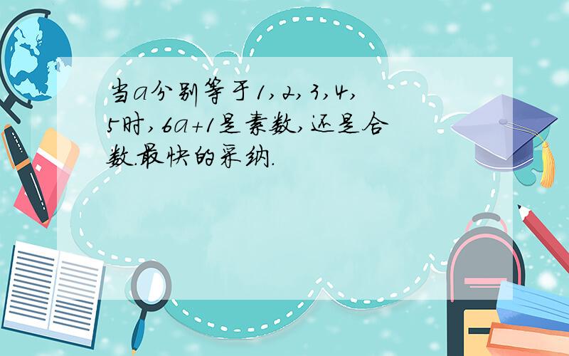 当a分别等于1,2,3,4,5时,6a+1是素数,还是合数.最快的采纳.