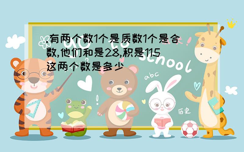 .有两个数1个是质数1个是合数,他们和是28,积是115这两个数是多少