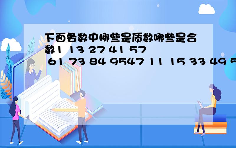 下面各数中哪些是质数哪些是合数1 13 27 41 57 61 73 84 9547 11 15 33 49 51 63 87 99我发现：