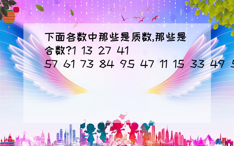 下面各数中那些是质数,那些是合数?1 13 27 41 57 61 73 84 95 47 11 15 33 49 51 63 87 99合数；质数；我发现；