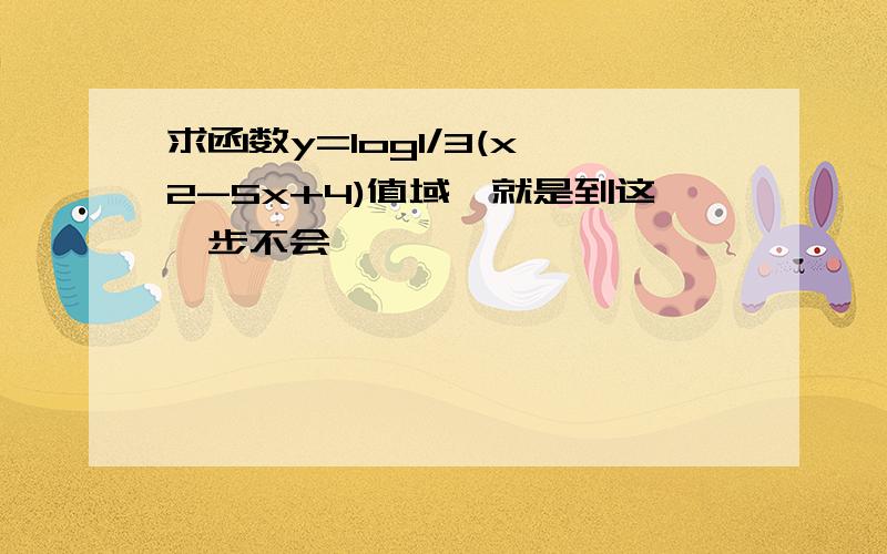 求函数y=log1/3(x^2-5x+4)值域,就是到这一步不会