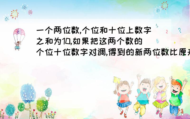 一个两位数,个位和十位上数字之和为10,如果把这两个数的个位十位数字对调,得到的新两位数比原来大18.求原来的两位数是几