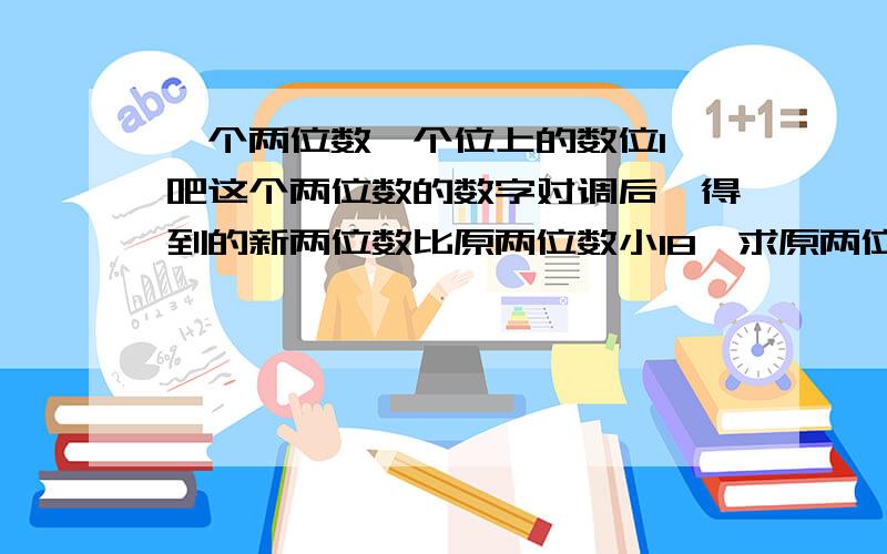 一个两位数,个位上的数位1,吧这个两位数的数字对调后,得到的新两位数比原两位数小18,求原两位数.