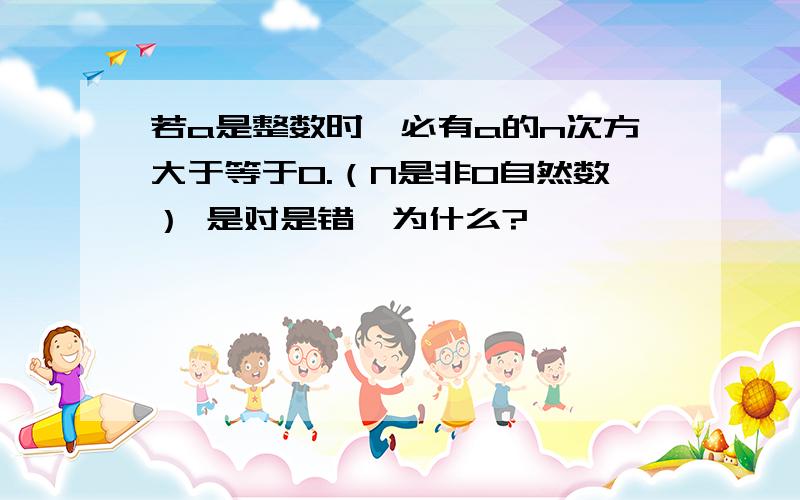 若a是整数时,必有a的n次方大于等于0.（N是非0自然数） 是对是错,为什么?